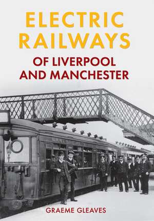 Electric Railways of Liverpool and Manchester de Graeme Gleaves