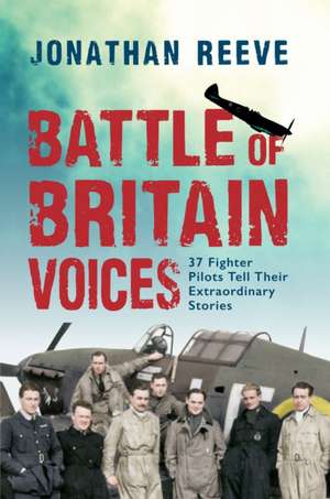 Battle of Britain Voices: 37 Fighter Pilots Tell Their Extraordinary Stories de Jonathan Reeve