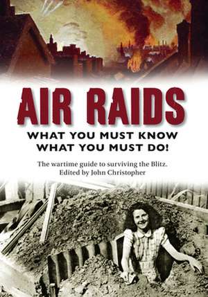 Air Raids: What You Must Do! the Wartime Guide to Surviving the Blitz de John Christopher