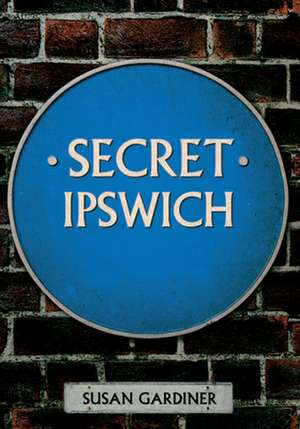 Gardiner, S: Secret Ipswich de Susan Gardiner