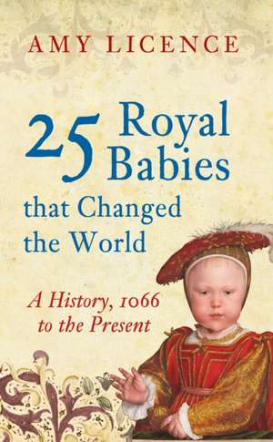 25 Royal Babies That Changed the World de Amy Licence