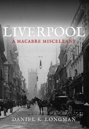 Liverpool: A Macabre Miscellany de Daniel K. Longman