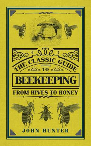 The Classic Guide to Beekeeping: From Hives to Honey de John Hunter