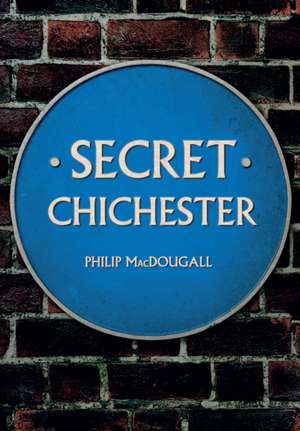 Secret Chichester de Philip Macdougall