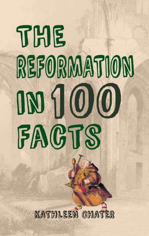 The Reformation in 100 Facts: An Illustrated History de Kathleen Chater