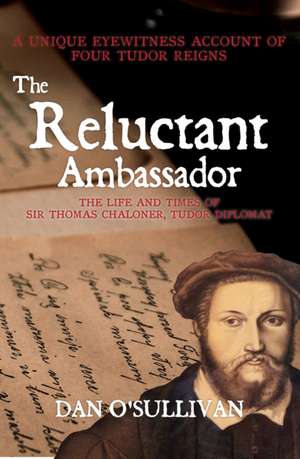 The Reluctant Ambassador: The Life and Times of Sir Thomas Chaloner, a Tudor Diplomat de Dan OSullivan