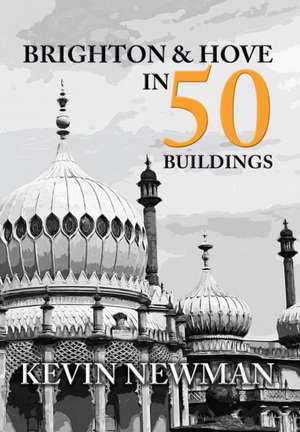 Brighton & Hove in 50 Buildings de Kevin Newman