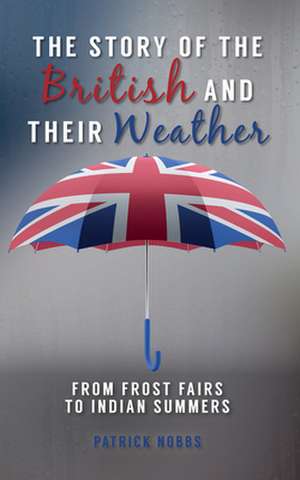 The Story of the British and Their Weather: From Frost Fairs to Indian Summers de Patrick Nobbs