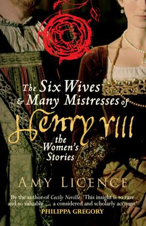 The Six Wives & Many Mistresses of Henry VIII: The Women's Stories de Amy Licence