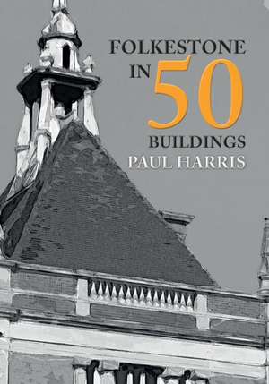 Harris, P: Folkestone in 50 Buildings de Paul Harris