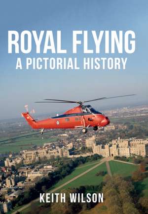 Royal Flying: A Pictorial History de Keith Wilson