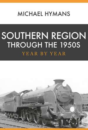 Southern Region Through the 1950s: Year by Year de Michael Hymans