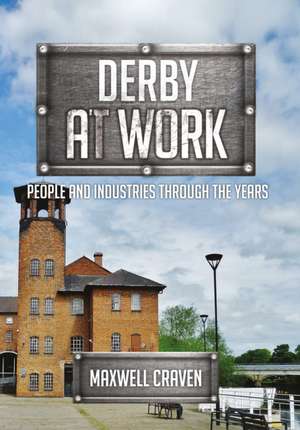 Derby at Work: People and Industries Through the Years de Maxwell Craven