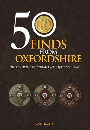 50 Finds from Oxfordshire: Objects from the Portable Antiquities Scheme de Anni Byard