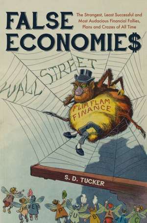 False Economies: The Strangest, Least Successful and Most Audacious Financial Follies, Plans and Crazes of All Time de S. D. Tucker