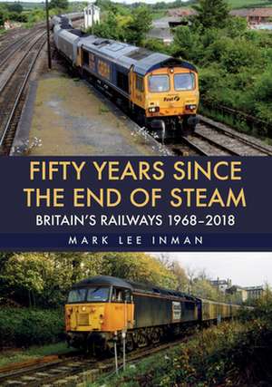 Fifty Years Since the End of Steam: Britain's Railways 1968-2018 de Mark Lee Inman