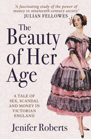 The Beauty of Her Age: A Tale of Sex, Scandal and Money in Victorian England de Jenifer Roberts