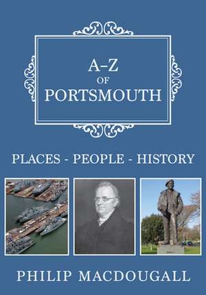 A-Z of Portsmouth: Places-People-History de Philip Macdougall