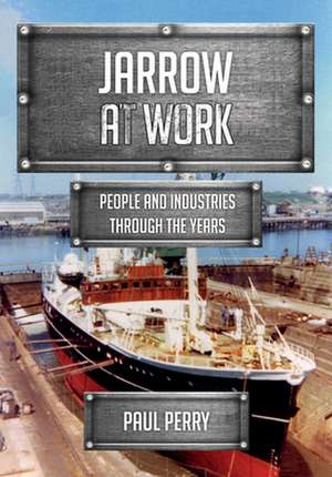 Jarrow at Work: People and Industries Through the Years de Paul Perry