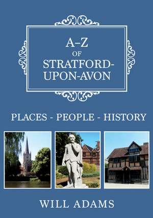 A-Z of Stratford-Upon-Avon: Places-People-History de Will Adams