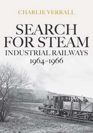 Search for Steam: Industrial Railways 1964-1966 de Charlie Verrall