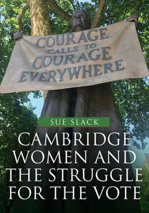 Cambridge Women and the Struggle for the Vote de Sue Slack