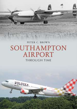 Southampton Airport Through Time de Peter C. Brown