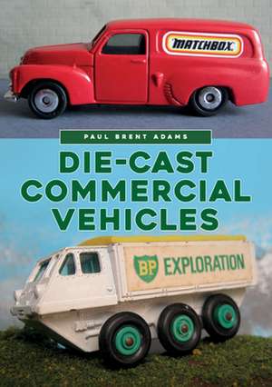 Die-Cast Commercial Vehicles de Paul Brent Adams