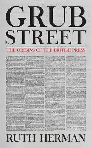 Grub Street: The Origins of the British Press de Ruth Herman