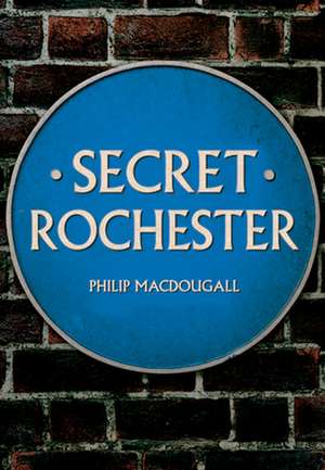 Secret Rochester de Philip Macdougall