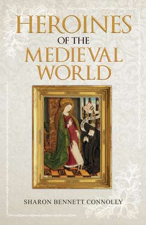 Heroines of the Medieval World de Sharon Bennett Connolly