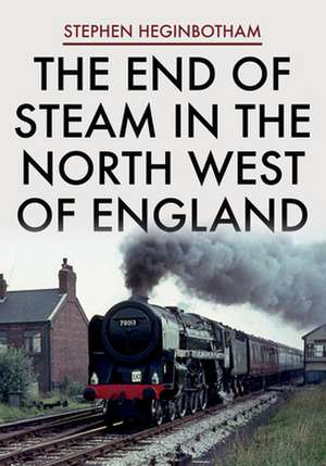 End of Steam in the North West of England de Stephen Heginbotham