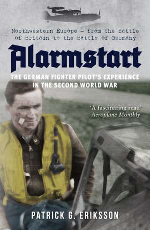 Alarmstart: The German Fighter Pilot's Experience in the Second World War de Patrick G Eriksson