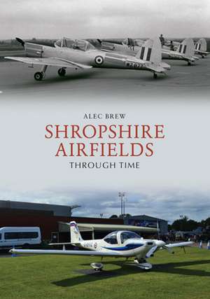 Shropshire Airfields Through Time de Alec Brew