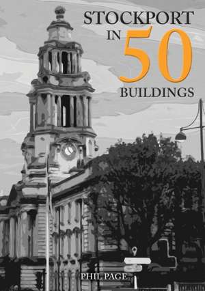 Stockport in 50 Buildings de Phil Page