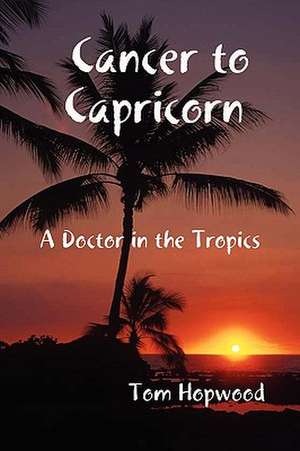 Cancer to Capricorn --- A Doctor in the Tropics de Tom Hopwood