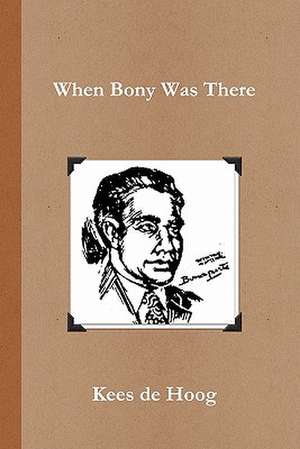 When Bony Was There: A Chronology of the Life and Career of Detective Inspector Napoleon Bonaparte de Kees De Hoog