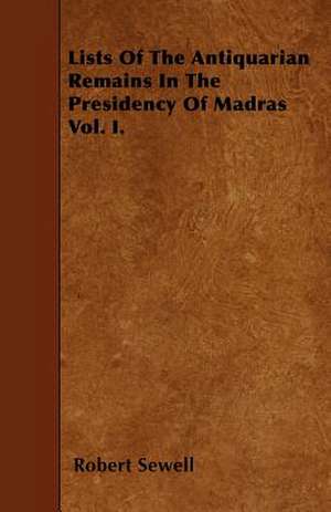 Lists Of The Antiquarian Remains In The Presidency Of Madras Vol. I. de Robert Sewell