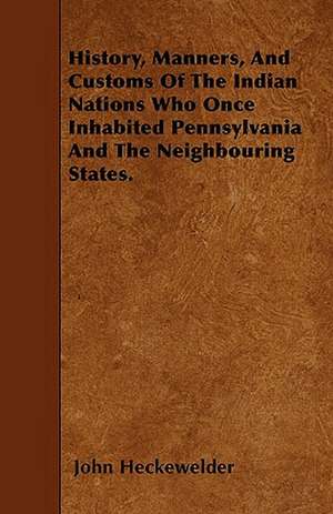 History, Manners, And Customs Of The Indian Nations Who Once Inhabited Pennsylvania And The Neighbouring States. de John Heckewelder