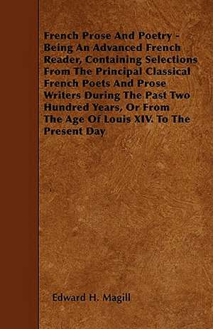 French Prose And Poetry - Being An Advanced French Reader, Containing Selections From The Principal Classical French Poets And Prose Writers During The Past Two Hundred Years, Or From The Age Of Louis XIV. To The Present Day de Edward H. Magill