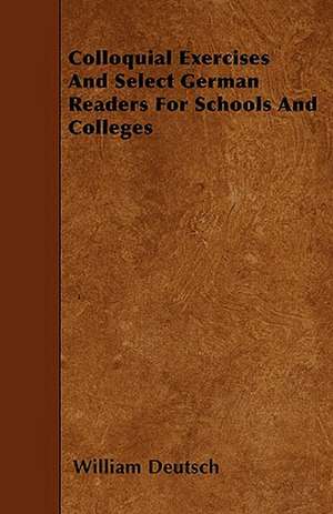 Colloquial Exercises And Select German Readers For Schools And Colleges de William Deutsch