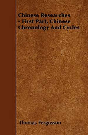 Chinese Researches - First Part, Chinese Chronology And Cycles de Thomas Fergusson