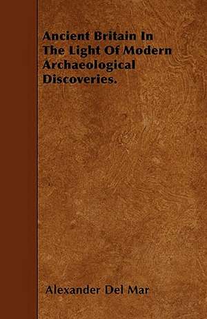 Ancient Britain In The Light Of Modern Archaeological Discoveries. de Alexander Del Mar