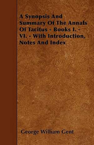 A Synopsis And Summary Of The Annals Of Tacitus - Books I. - VI. - With Introduction, Notes And Index de George William Gent