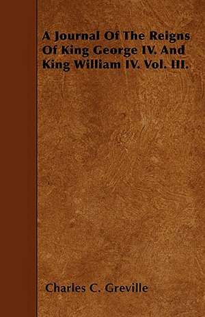 A Journal Of The Reigns Of King George IV. And King William IV. Vol. III. de Charles C. Greville