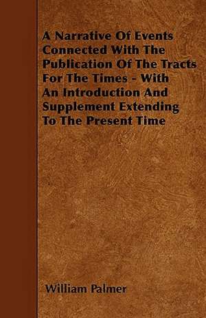 A Narrative Of Events Connected With The Publication Of The Tracts For The Times - With An Introduction And Supplement Extending To The Present Time de William Palmer