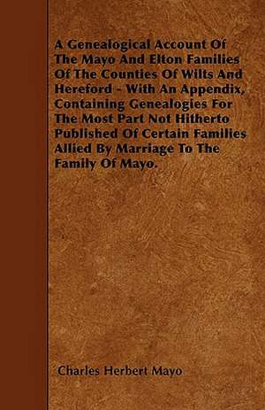 A Genealogical Account Of The Mayo And Elton Families Of The Counties Of Wilts And Hereford - With An Appendix, Containing Genealogies For The Most Part Not Hitherto Published Of Certain Families Allied By Marriage To The Family Of Mayo. de Charles Herbert Mayo