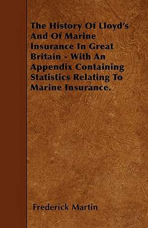 The History Of Lloyd's And Of Marine Insurance In Great Britain - With An Appendix Containing Statistics Relating To Marine Insurance. de Frederick Martin