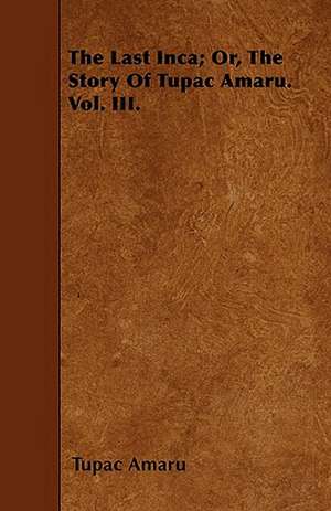 The Last Inca; Or, The Story Of Tupac Amaru. Vol. III. de Tupac Amaru