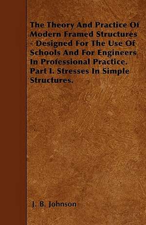 The Theory And Practice Of Modern Framed Structures - Designed For The Use Of Schools And For Engineers In Professional Practice. Part I. Stresses In Simple Structures. de J. B. Johnson